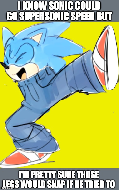 Dancing Sonic in shorts | I KNOW SONIC COULD GO SUPERSONIC SPEED BUT; I'M PRETTY SURE THOSE LEGS WOULD SNAP IF HE TRIED TO | image tagged in dancing sonic in shorts | made w/ Imgflip meme maker