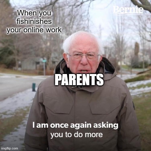 Bernie I Am Once Again Asking For Your Support Meme | When you fishinishes your online work; PARENTS; you to do more | image tagged in memes,bernie i am once again asking for your support | made w/ Imgflip meme maker