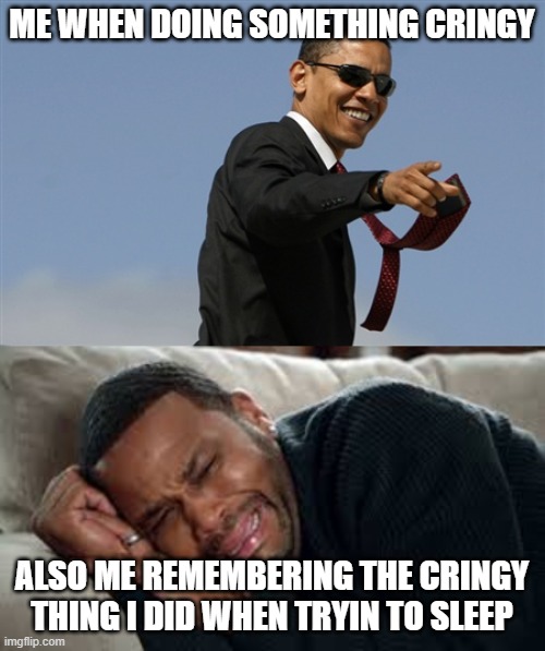 ME WHEN DOING SOMETHING CRINGY; ALSO ME REMEMBERING THE CRINGY THING I DID WHEN TRYIN TO SLEEP | image tagged in memes,cool obama,crying | made w/ Imgflip meme maker