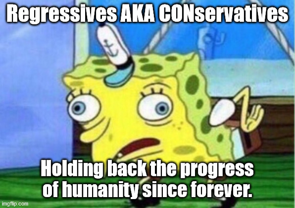 MORONS | Regressives AKA CONservatives; Holding back the progress of humanity since forever. | image tagged in morons,dipshits,braindead,regressives,conservatives,inbreeding | made w/ Imgflip meme maker