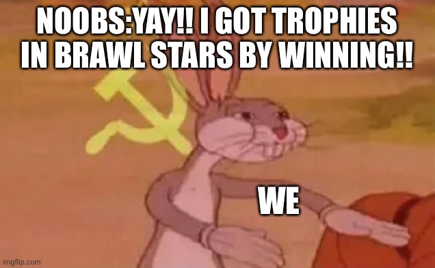 Bugs bunny communist | NOOBS:YAY!! I GOT TROPHIES IN BRAWL STARS BY WINNING!! WE | image tagged in bugs bunny communist | made w/ Imgflip meme maker