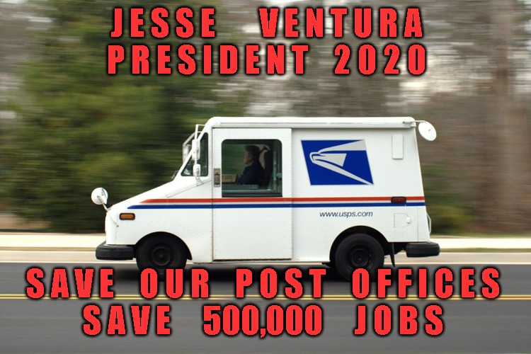 USPS Truck | J E S S E       V E N T U R A
P R E S I D E N T    2 0 2 0; S A V E    O U R    P O S T    O F F I C E S
S A V E     500,000     J O B S | image tagged in usps truck | made w/ Imgflip meme maker