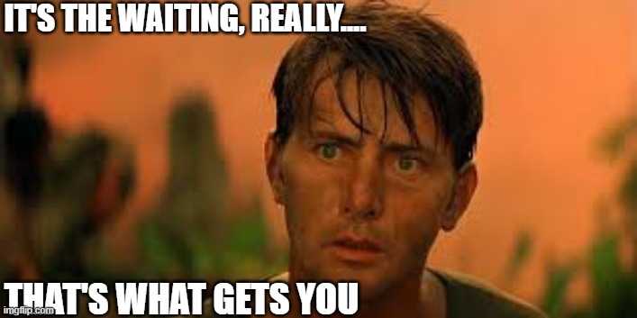 IT'S THE WAITING, REALLY.... THAT'S WHAT GETS YOU | made w/ Imgflip meme maker