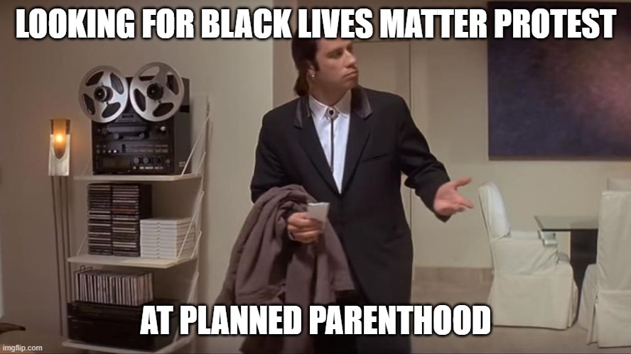John Travolta | LOOKING FOR BLACK LIVES MATTER PROTEST; AT PLANNED PARENTHOOD | image tagged in john travolta | made w/ Imgflip meme maker