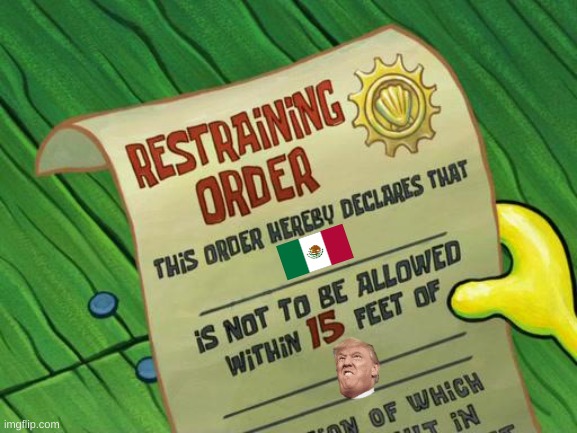 trump be like | image tagged in spongebob restraining order | made w/ Imgflip meme maker