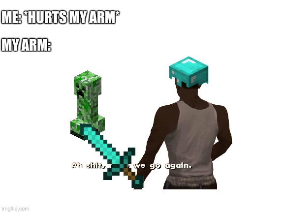 my arm | MY ARM:; ME: *HURTS MY ARM* | image tagged in minecraft,aw shit here we go again | made w/ Imgflip meme maker
