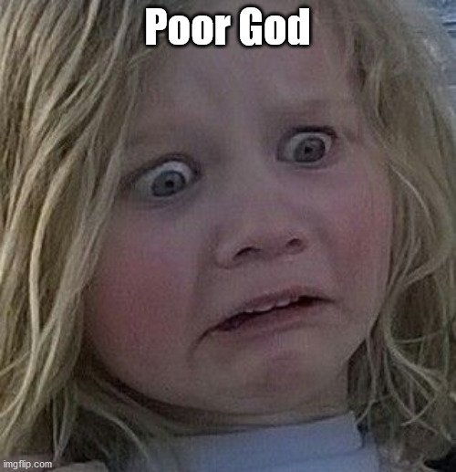scared kid | Poor God | image tagged in scared kid | made w/ Imgflip meme maker