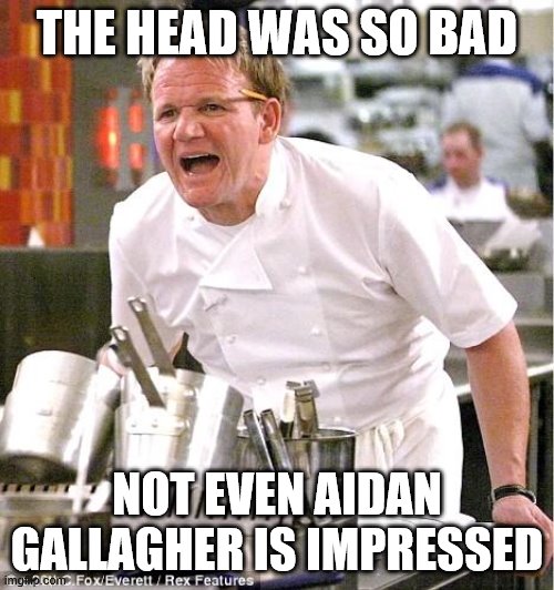 Chef Gordon Ramsay | THE HEAD WAS SO BAD; NOT EVEN AIDAN GALLAGHER IS IMPRESSED | image tagged in memes,chef gordon ramsay | made w/ Imgflip meme maker