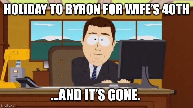Aaaaand Its Gone Meme | HOLIDAY TO BYRON FOR WIFE’S 40TH ...AND IT’S GONE. | image tagged in memes,aaaaand its gone | made w/ Imgflip meme maker