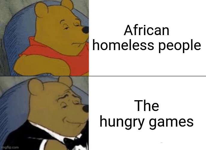 Tuxedo Winnie The Pooh Meme | African homeless people; The hungry games | image tagged in memes,tuxedo winnie the pooh | made w/ Imgflip meme maker