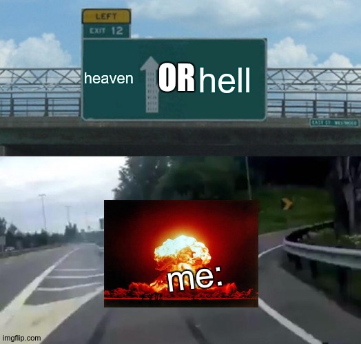 ... | heaven; hell; OR; me: | image tagged in memes,left exit 12 off ramp | made w/ Imgflip meme maker