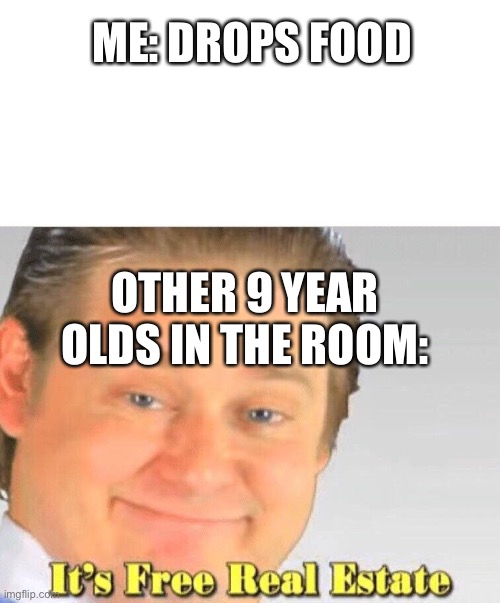 Free Real Estate | ME: DROPS FOOD; OTHER 9 YEAR OLDS IN THE ROOM: | image tagged in free real estate | made w/ Imgflip meme maker