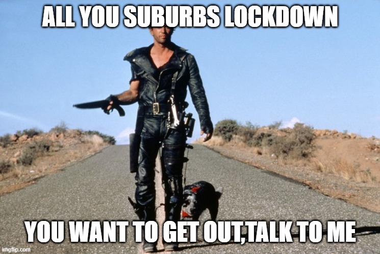 Mad Max Says | ALL YOU SUBURBS LOCKDOWN; YOU WANT TO GET OUT,TALK TO ME | image tagged in mad max says | made w/ Imgflip meme maker