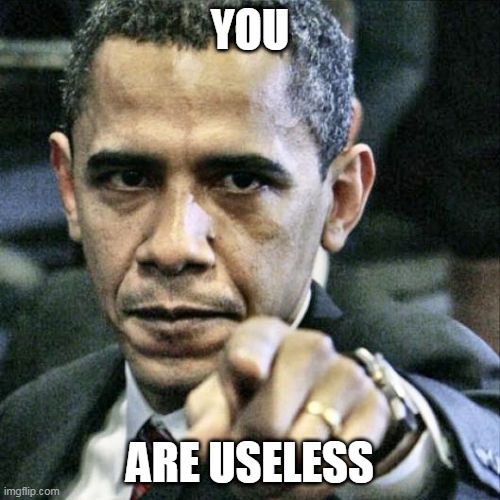 Pissed Off Obama | YOU; ARE USELESS | image tagged in memes,pissed off obama | made w/ Imgflip meme maker