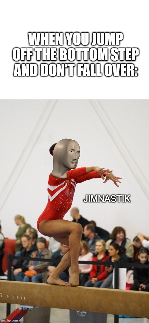 Meme Man Jimnastik | WHEN YOU JUMP OFF THE BOTTOM STEP AND DON'T FALL OVER:; JIMNASTIK | image tagged in noa on the balance beam,meme man,gymnastics | made w/ Imgflip meme maker