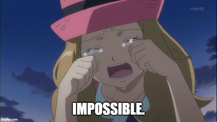 Serena  crying | IMPOSSIBLE. | image tagged in serena crying | made w/ Imgflip meme maker