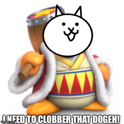 I need to clobber that Dogeh! | image tagged in memes,funny,cats,king dedede,cursed image,lol | made w/ Imgflip meme maker