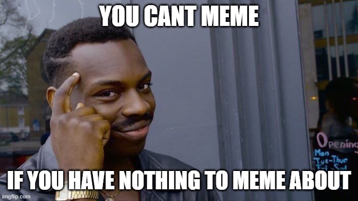 Roll Safe Think About It Meme | YOU CANT MEME; IF YOU HAVE NOTHING TO MEME ABOUT | image tagged in memes,roll safe think about it | made w/ Imgflip meme maker