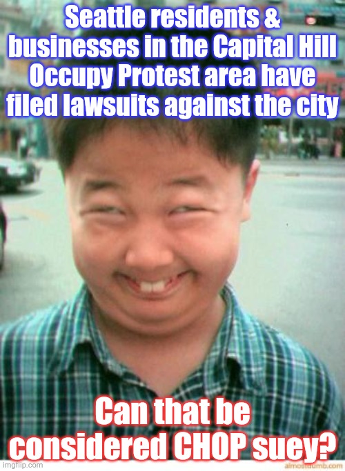 Contact the law offices of Dewey, Cheatem & Howe | Seattle residents & businesses in the Capital Hill Occupy Protest area have filed lawsuits against the city; Can that be considered CHOP suey? | image tagged in funny asian face | made w/ Imgflip meme maker