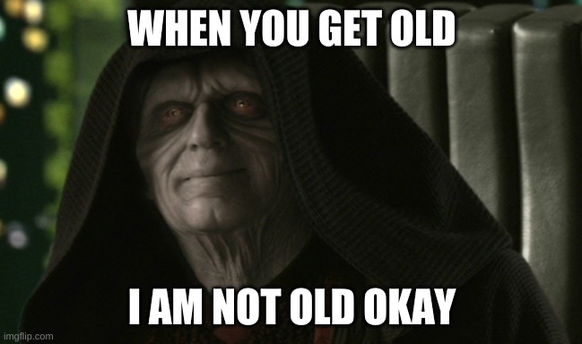 WHEN YOU GET OLD; I AM NOT OLD OKAY | made w/ Imgflip meme maker