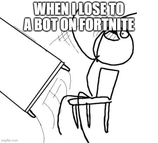 Table Flip Guy Meme | WHEN I LOSE TO A BOT ON FORTNITE | image tagged in memes,table flip guy | made w/ Imgflip meme maker