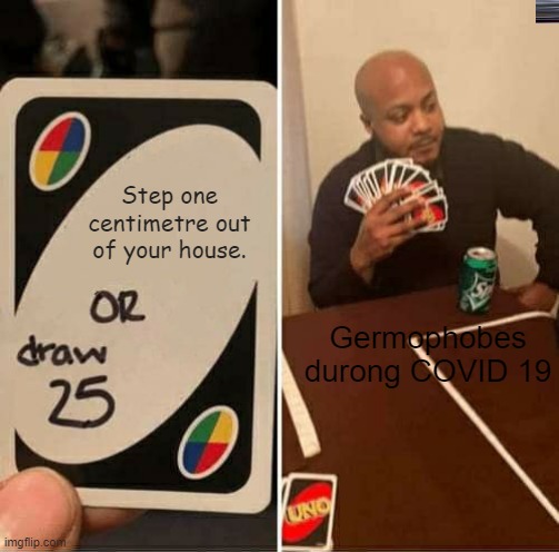 Trust me, I know people like this. | Step one centimetre out of your house. Germophobes durong COVID 19 | image tagged in memes,uno draw 25 cards | made w/ Imgflip meme maker