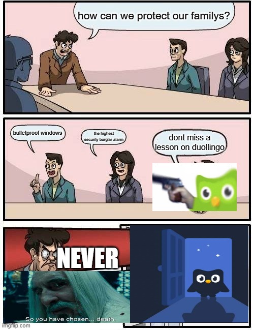 DONT MESS WITH DUOLINGO | how can we protect our familys? bulletproof windows; the highest security burglar alarm; dont miss a lesson on duollingo; NEVER | image tagged in memes,boardroom meeting suggestion | made w/ Imgflip meme maker