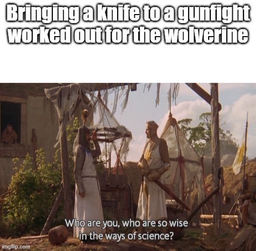 Bringing a knife to a gunfight worked out for the wolverine | image tagged in blank white template,who are you so wise in the ways of science,memes | made w/ Imgflip meme maker