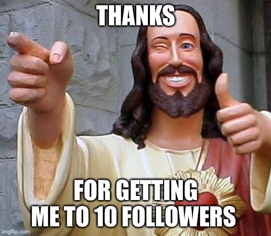 Suddenly overnight I gained 7 followers...hm |  THANKS; FOR GETTING ME TO 10 FOLLOWERS | image tagged in jesus thanks you,followers,thanks,memes,unfunny | made w/ Imgflip meme maker