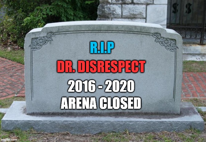 Blank Tombstone | R.I.P; DR. DISRESPECT; 2016 - 2020; ARENA CLOSED | image tagged in blank tombstone | made w/ Imgflip meme maker