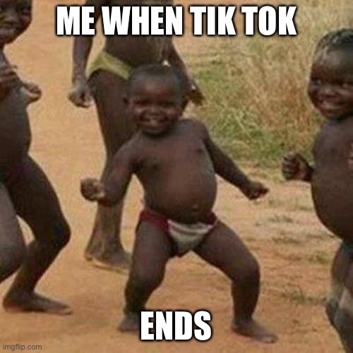 The end of TikTok | ME WHEN TIK TOK; ENDS | image tagged in memes,third world success kid,african kids dancing | made w/ Imgflip meme maker
