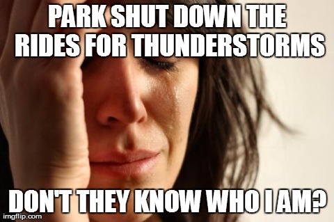 First World Problems Meme | PARK SHUT DOWN THE RIDES FOR THUNDERSTORMS DON'T THEY KNOW WHO I AM? | image tagged in memes,first world problems | made w/ Imgflip meme maker