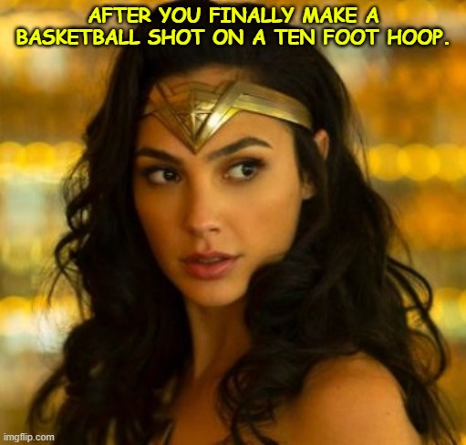 Wonder Cruise | AFTER YOU FINALLY MAKE A BASKETBALL SHOT ON A TEN FOOT HOOP. | image tagged in wonder cruise | made w/ Imgflip meme maker