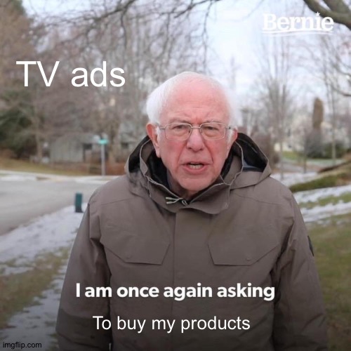 Bernie I Am Once Again Asking For Your Support | TV ads; To buy my products | image tagged in memes,bernie i am once again asking for your support | made w/ Imgflip meme maker