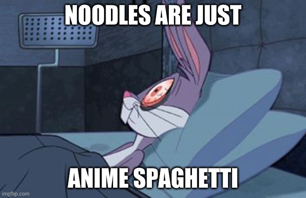 Favourite food? | NOODLES ARE JUST; ANIME SPAGHETTI | image tagged in bugs bunny insomnia | made w/ Imgflip meme maker