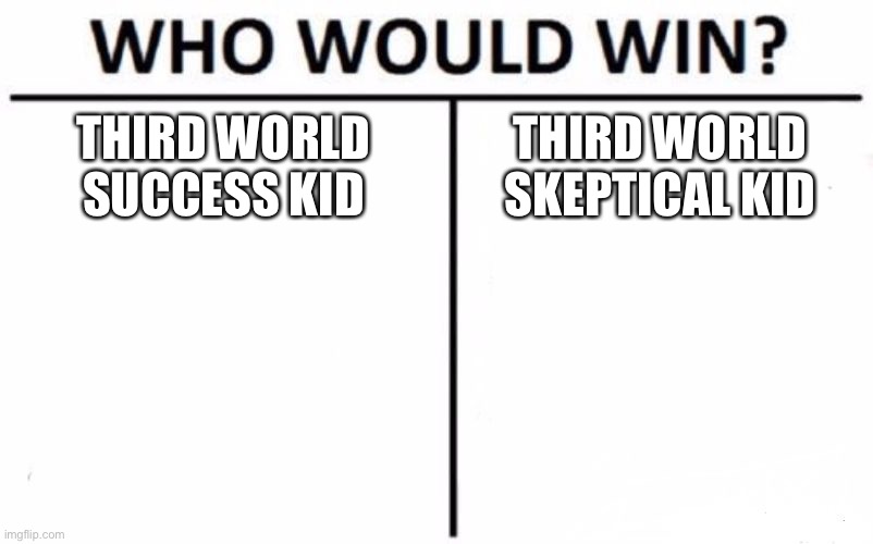 Who Would Win? | THIRD WORLD SUCCESS KID; THIRD WORLD SKEPTICAL KID | image tagged in memes,who would win | made w/ Imgflip meme maker
