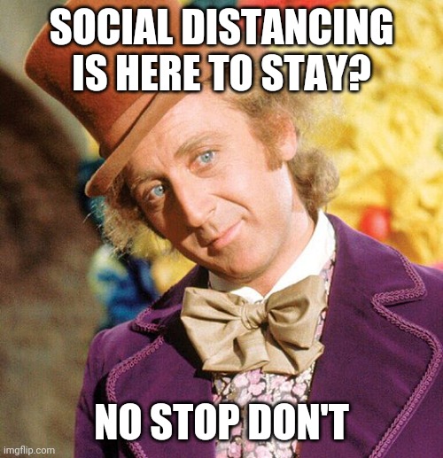 No Stop Don't Wonka | SOCIAL DISTANCING IS HERE TO STAY? NO STOP DON'T | image tagged in no stop don't wonka | made w/ Imgflip meme maker
