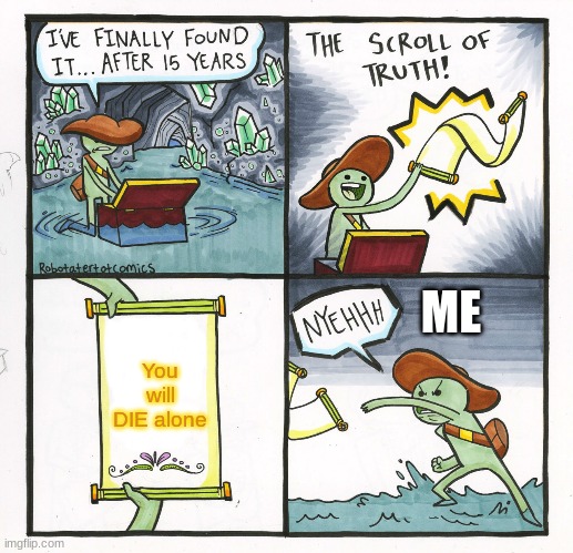The Scroll Of Truth | ME; You will DIE alone | image tagged in memes,the scroll of truth | made w/ Imgflip meme maker