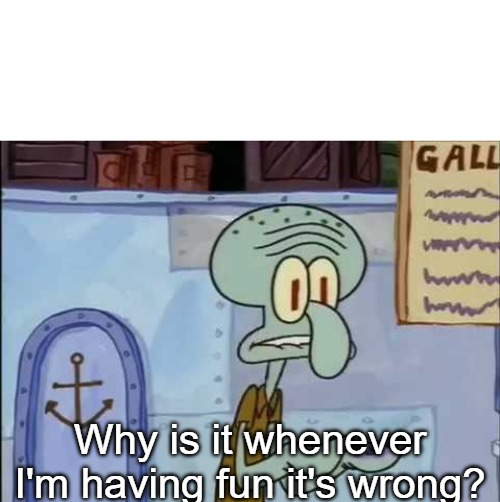 High Quality Why Is It Whenever I'm Having Fun, It's Wrong? Blank Meme Template