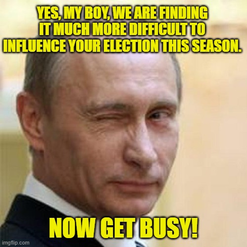 Putin Winking | YES, MY BOY, WE ARE FINDING IT MUCH MORE DIFFICULT TO INFLUENCE YOUR ELECTION THIS SEASON. NOW GET BUSY! | image tagged in putin winking | made w/ Imgflip meme maker