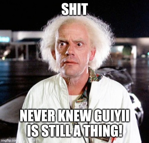 Where we’re going | SHIT NEVER KNEW GUIYII IS STILL A THING! | image tagged in where were going | made w/ Imgflip meme maker