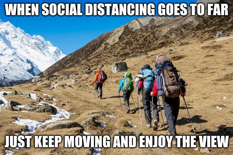 One foot in front of the other | WHEN SOCIAL DISTANCING GOES TO FAR; JUST KEEP MOVING AND ENJOY THE VIEW | image tagged in hikers trudging up a mountain,one foot in front of the other,social distancing,keep going,no masks needed,wear good shoes | made w/ Imgflip meme maker