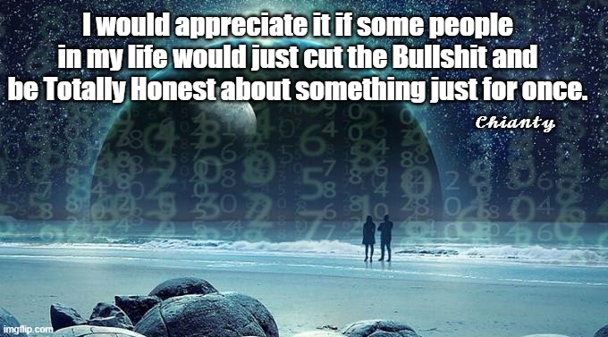 Sure would | I would appreciate it if some people in my life would just cut the Bullshit and be Totally Honest about something just for once. 𝓒𝓱𝓲𝓪𝓷𝓽𝔂 | image tagged in honest | made w/ Imgflip meme maker