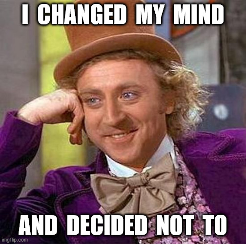Creepy Condescending Wonka Meme | I  CHANGED  MY  MIND AND  DECIDED  NOT  TO | image tagged in memes,creepy condescending wonka | made w/ Imgflip meme maker