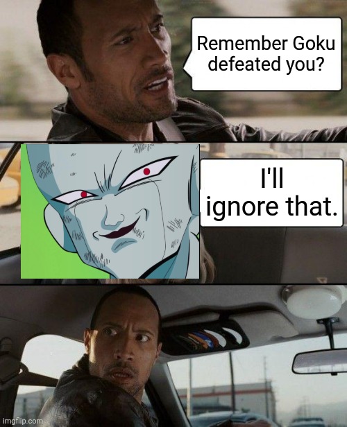 "I'll ignore that" (Funny Crossover) | Remember Goku defeated you? I'll ignore that. | image tagged in memes,the rock driving,frieza grin dbz,frieza,funny,i'll ignore that | made w/ Imgflip meme maker