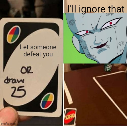 UNO Draw 25 Cards | I'll ignore that; Let someone defeat you | image tagged in memes,uno draw 25 cards,crossover,funny,i'll ignore that,frieza grin dbz | made w/ Imgflip meme maker