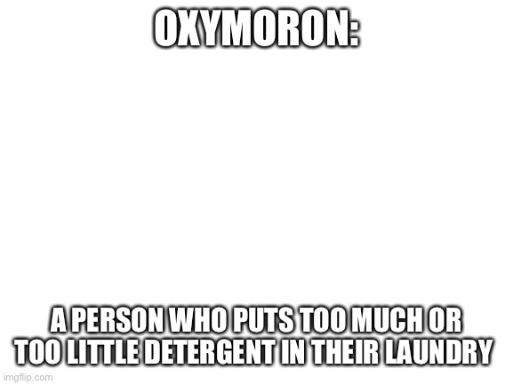 Blank White Template | OXYMORON:; A PERSON WHO PUTS TOO MUCH OR TOO LITTLE DETERGENT IN THEIR LAUNDRY | image tagged in blank white template | made w/ Imgflip meme maker