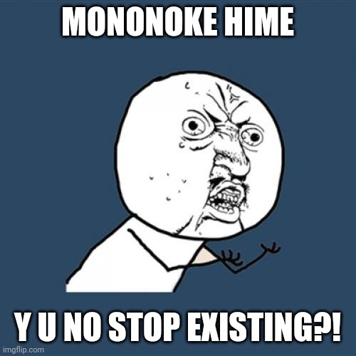 Drrrrrrrrrrrr... | MONONOKE HIME; Y U NO STOP EXISTING?! | image tagged in memes,y u no,princess mononoke,studio ghibli | made w/ Imgflip meme maker