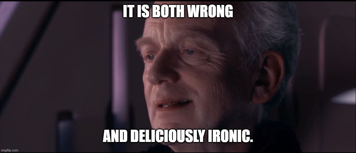 Palpatine Ironic  | IT IS BOTH WRONG AND DELICIOUSLY IRONIC. | image tagged in palpatine ironic | made w/ Imgflip meme maker