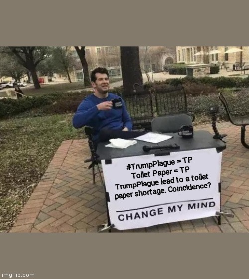 Change My Mind | #TrumpPlague = TP
Toilet Paper = TP
TrumpPlague lead to a toilet paper shortage. Coincidence? | image tagged in memes,change my mind | made w/ Imgflip meme maker
